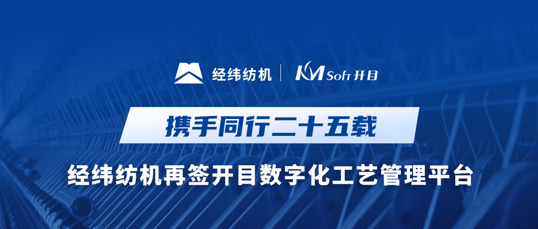 25載攜手同行！經(jīng)緯紡機(jī)與開目軟件共建集團(tuán)級數(shù)字化工藝MPM系統(tǒng)
