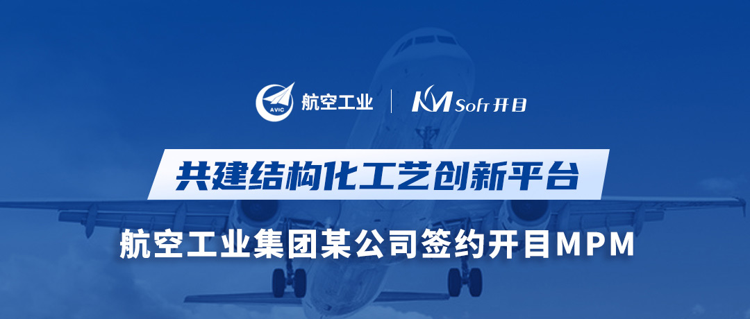 捷報！航空工業(yè)集團某公司簽約開目MPM，共建結(jié)構(gòu)化工藝創(chuàng)新平臺