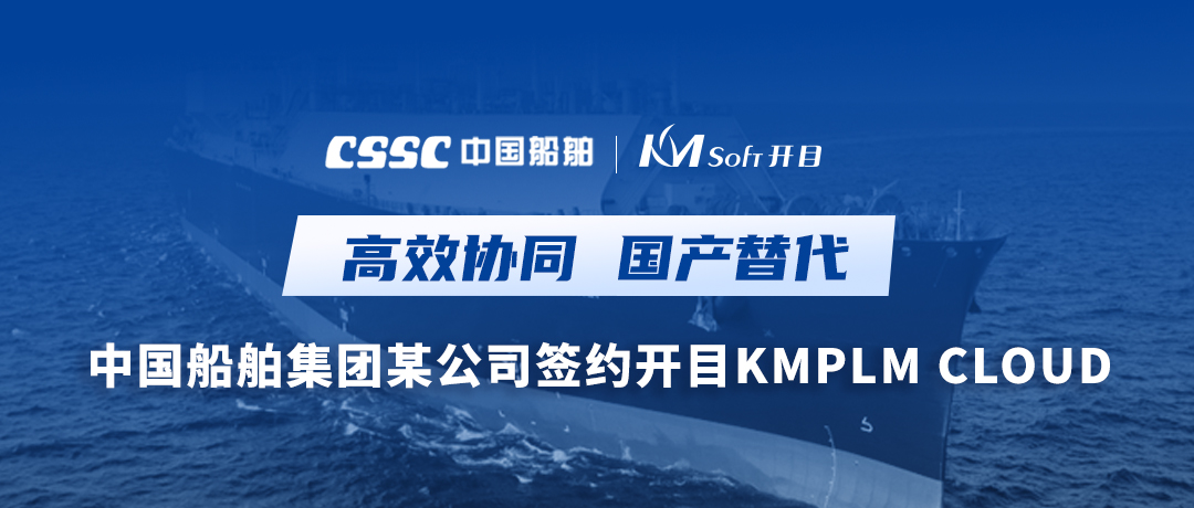 助力造船，逐夢深藍！中國船舶集團某公司簽約開目軟件PLM，開啟數(shù)字化研發(fā)創(chuàng)新之旅